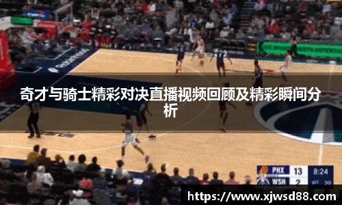 奇才与骑士精彩对决直播视频回顾及精彩瞬间分析