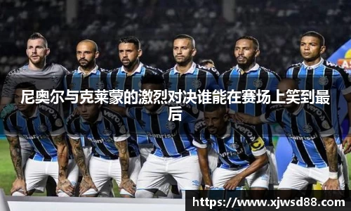 尼奥尔与克莱蒙的激烈对决谁能在赛场上笑到最后