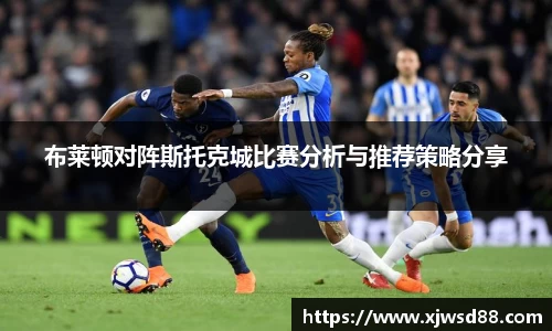 布莱顿对阵斯托克城比赛分析与推荐策略分享