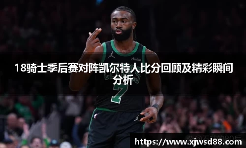 18骑士季后赛对阵凯尔特人比分回顾及精彩瞬间分析